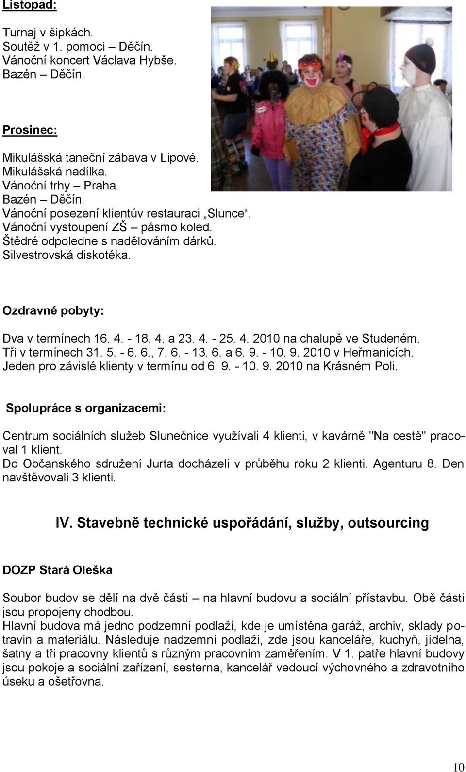 Tři v termínech 31. 5. - 6. 6., 7. 6. - 13. 6. a 6. 9. - 10. 9. 2010 v Heřmanicích. Jeden pro závislé klienty v termínu od 6. 9. - 10. 9. 2010 na Krásném Poli.