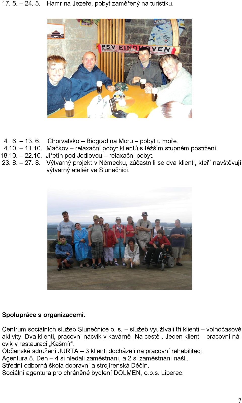 Dva klienti, pracovní nácvik v kavárně Na cestě. Jeden klient pracovní nácvik v restauraci Kašmír. Občanské sdruţení JURTA 3 klienti docházeli na pracovní rehabilitaci. Agentura 8.