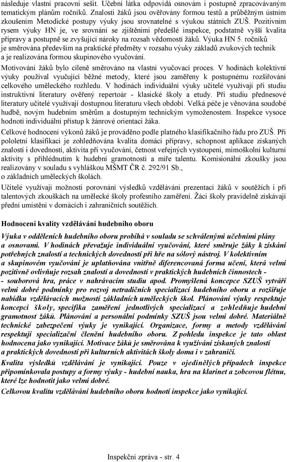 Pozitivním rysem výuky HN je, ve srovnání se zjištěními předešlé inspekce, podstatně vyšší kvalita přípravy a postupně se zvyšující nároky na rozsah vědomostí žáků. Výuka HN 5.