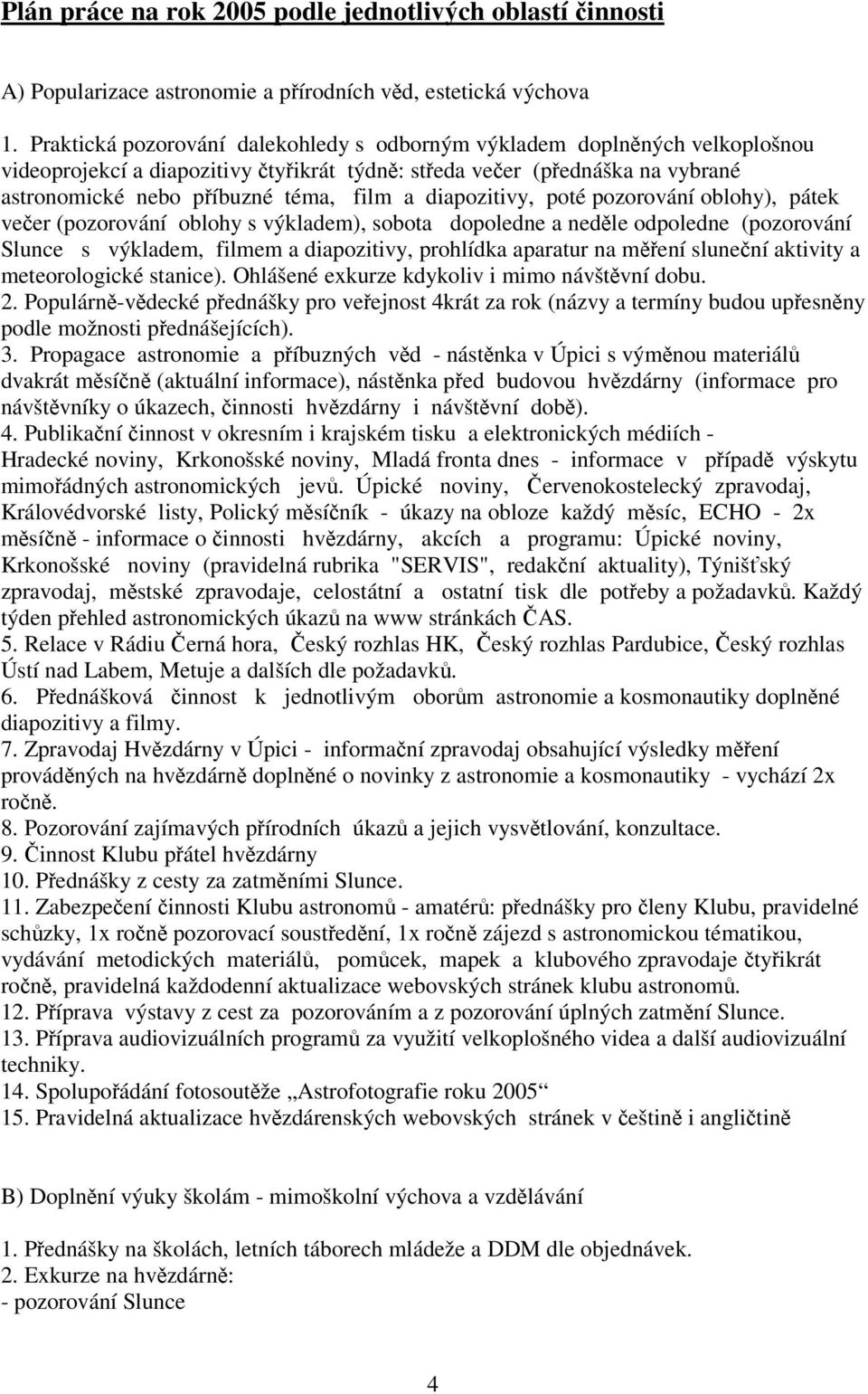 diapozitivy, poté pozorování oblohy), pátek veer (pozorování oblohy s výkladem), sobota dopoledne a nedle odpoledne (pozorování Slunce s výkladem, filmem a diapozitivy, prohlídka aparatur na mení