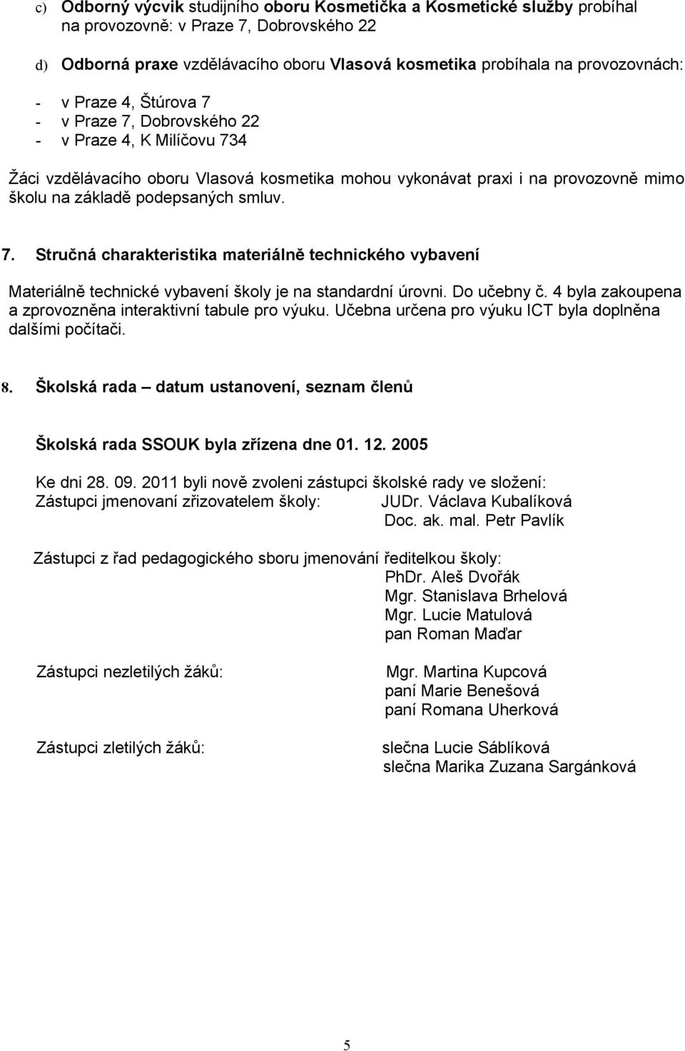 Do učebny č. 4 byla zakoupena a zprovozněna interaktivní tabule pro výuku. Učebna určena pro výuku ICT byla doplněna dalšími počítači. 8.