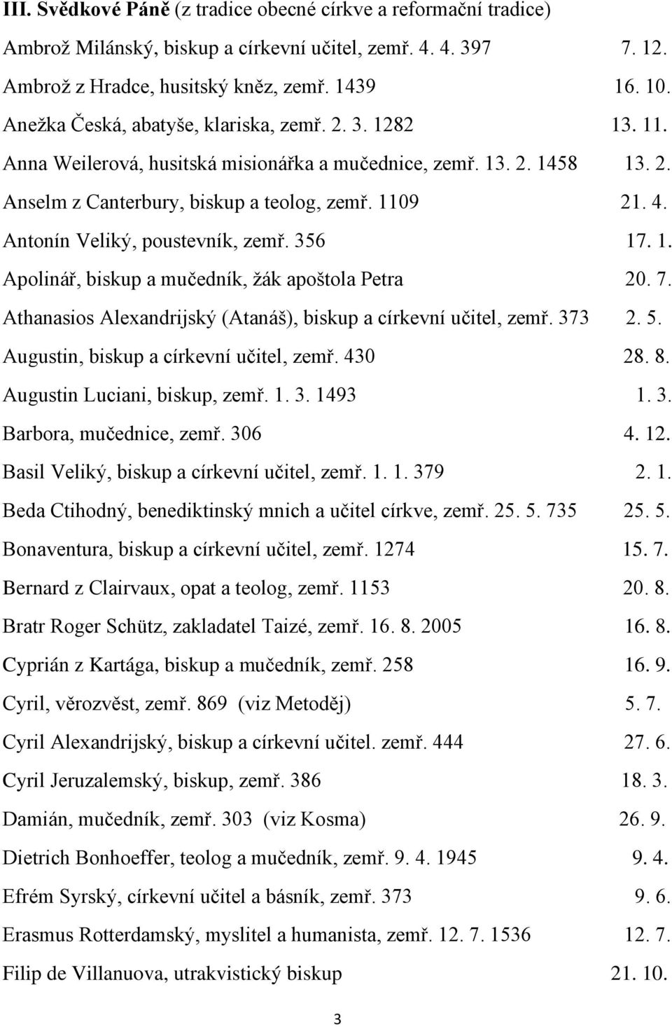 Antonín Veliký, poustevník, zemř. 356 17. 1. Apolinář, biskup a mučedník, žák apoštola Petra 20. 7. Athanasios Alexandrijský (Atanáš), biskup a církevní učitel, zemř. 373 2. 5.