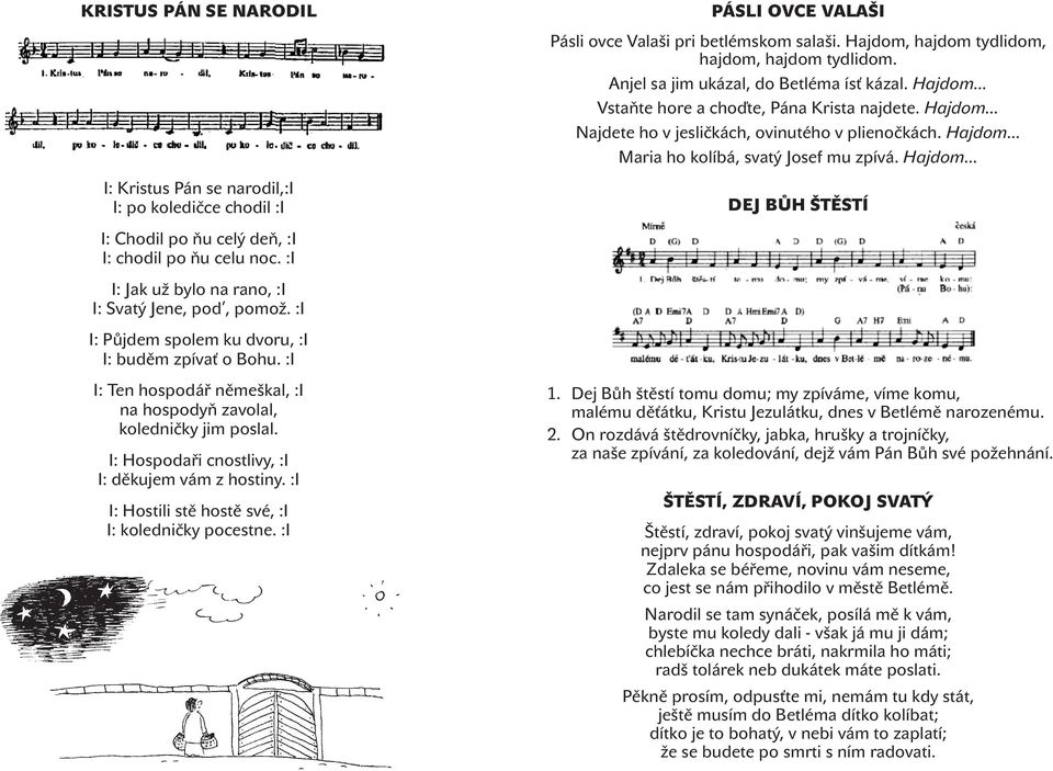 :I I: Hostili stě hostě své, :I I: koledničky pocestne. :I PÁSLI OVCE VALAŠI Pásli ovce Valaši pri betlémskom salaši. Hajdom, hajdom tydlidom, hajdom, hajdom tydlidom.