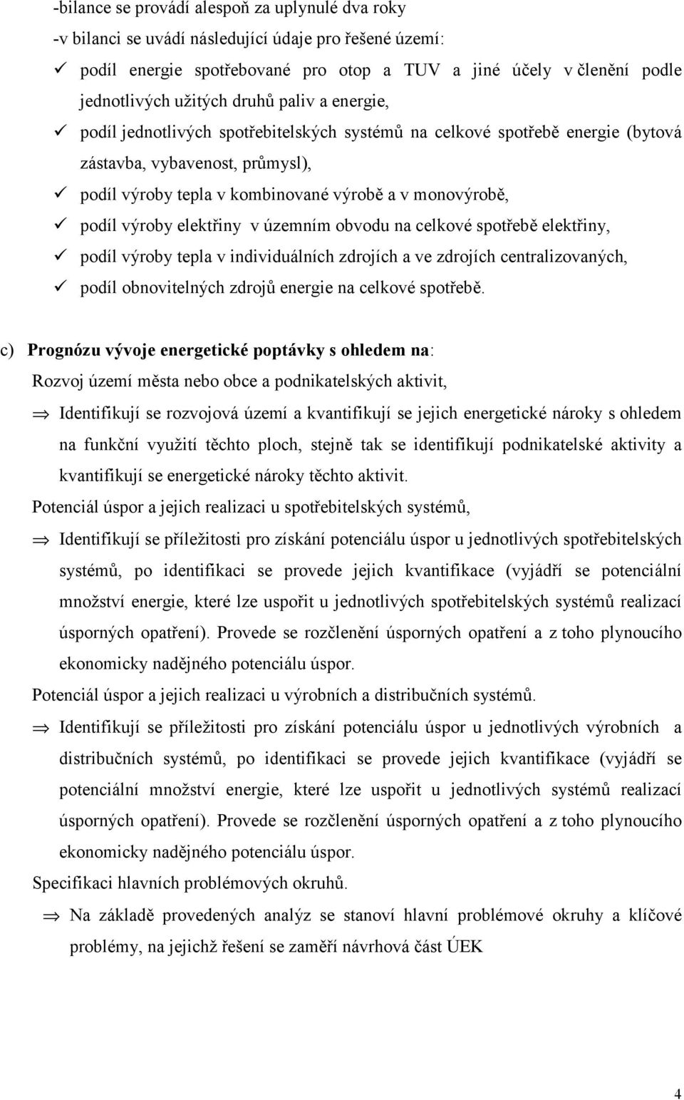 podíl jednotlivých spotřebitelských systémů na celkové spotřebě energie (bytová zástavba, vybavenost, průmysl),! podíl výroby tepla v kombinované výrobě a v monovýrobě,!