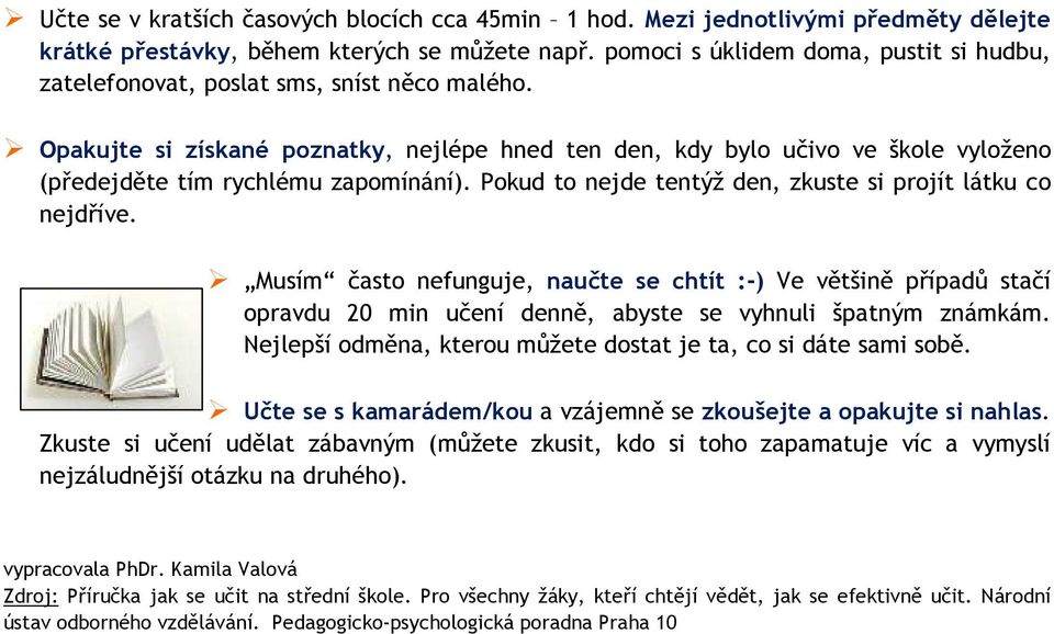 Opakujte si získané poznatky, nejlépe hned ten den, kdy bylo učivo ve škole vyloženo (předejděte tím rychlému zapomínání). Pokud to nejde tentýž den, zkuste si projít látku co nejdříve.