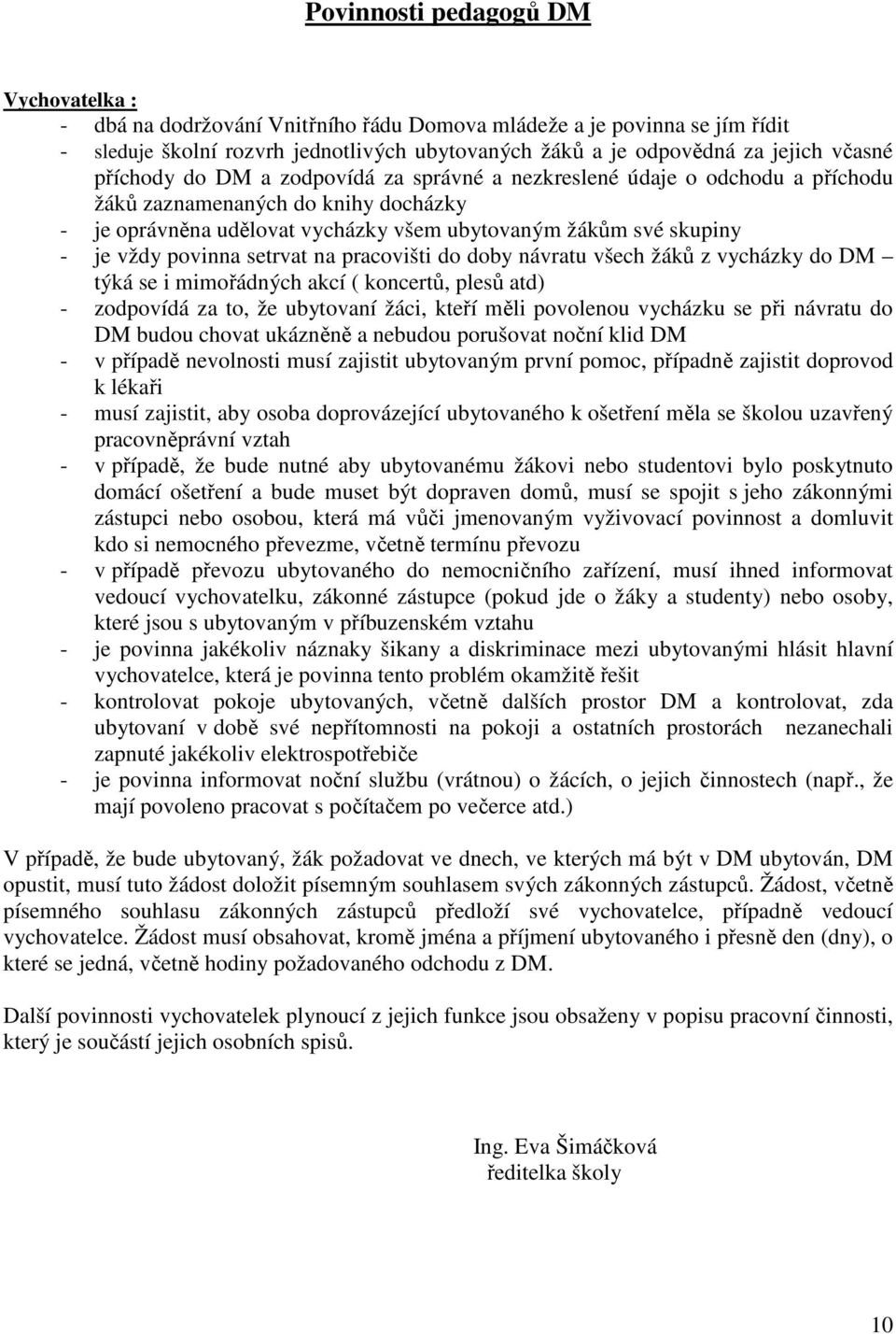 povinna setrvat na pracovišti do doby návratu všech žáků z vycházky do DM týká se i mimořádných akcí ( koncertů, plesů atd) - zodpovídá za to, že ubytovaní žáci, kteří měli povolenou vycházku se při