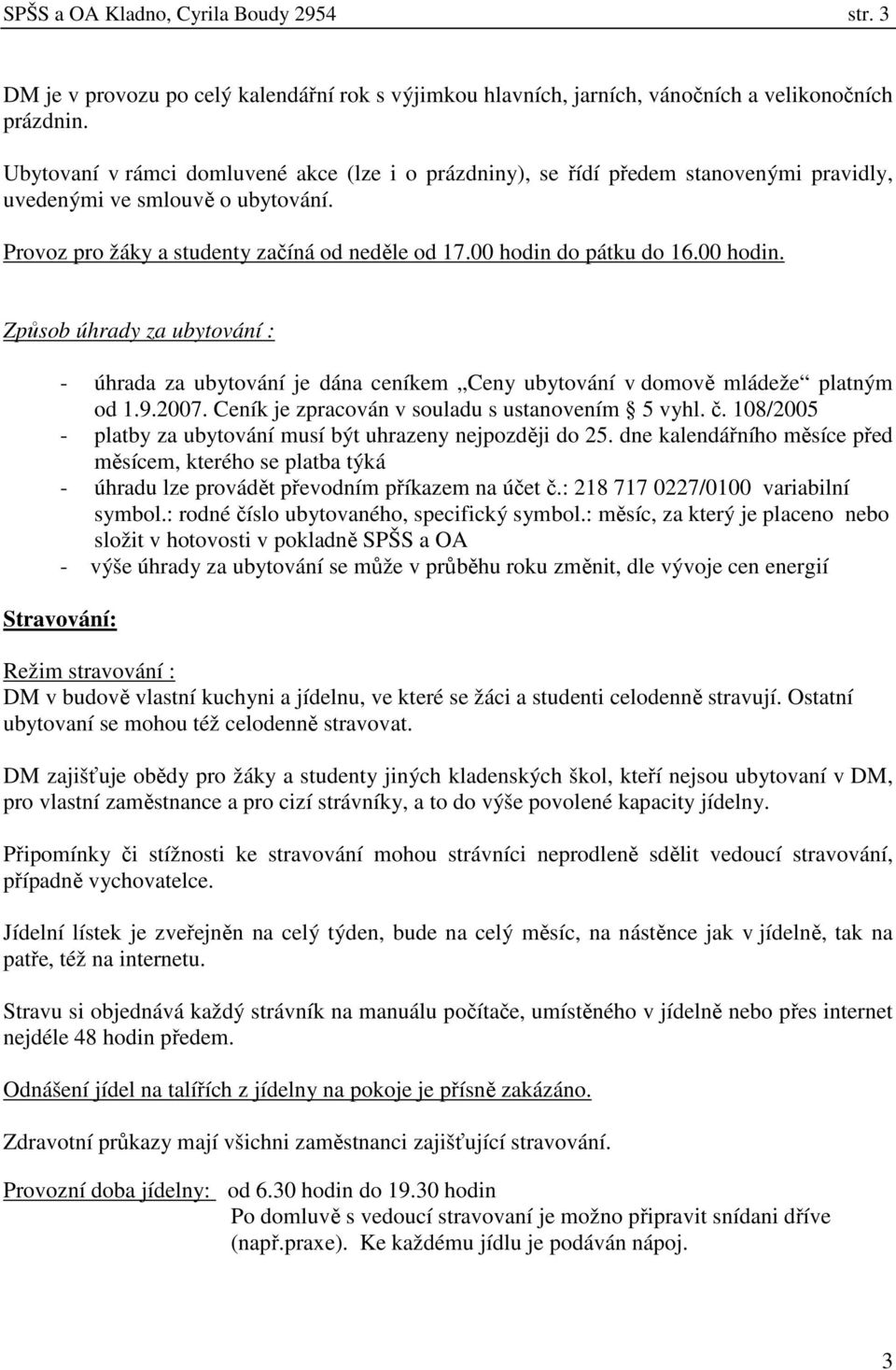 00 hodin. Způsob úhrady za ubytování : - úhrada za ubytování je dána ceníkem Ceny ubytování v domově mládeže platným od 1.9.2007. Ceník je zpracován v souladu s ustanovením 5 vyhl. č.