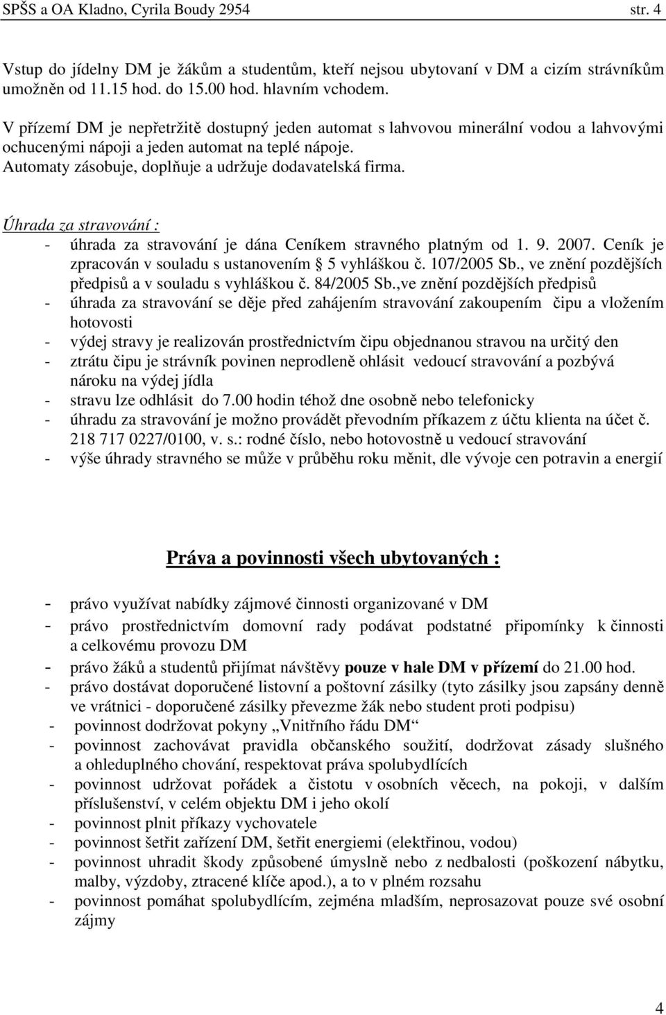 Úhrada za stravování : - úhrada za stravování je dána Ceníkem stravného platným od 1. 9. 2007. Ceník je zpracován v souladu s ustanovením 5 vyhláškou č. 107/2005 Sb.