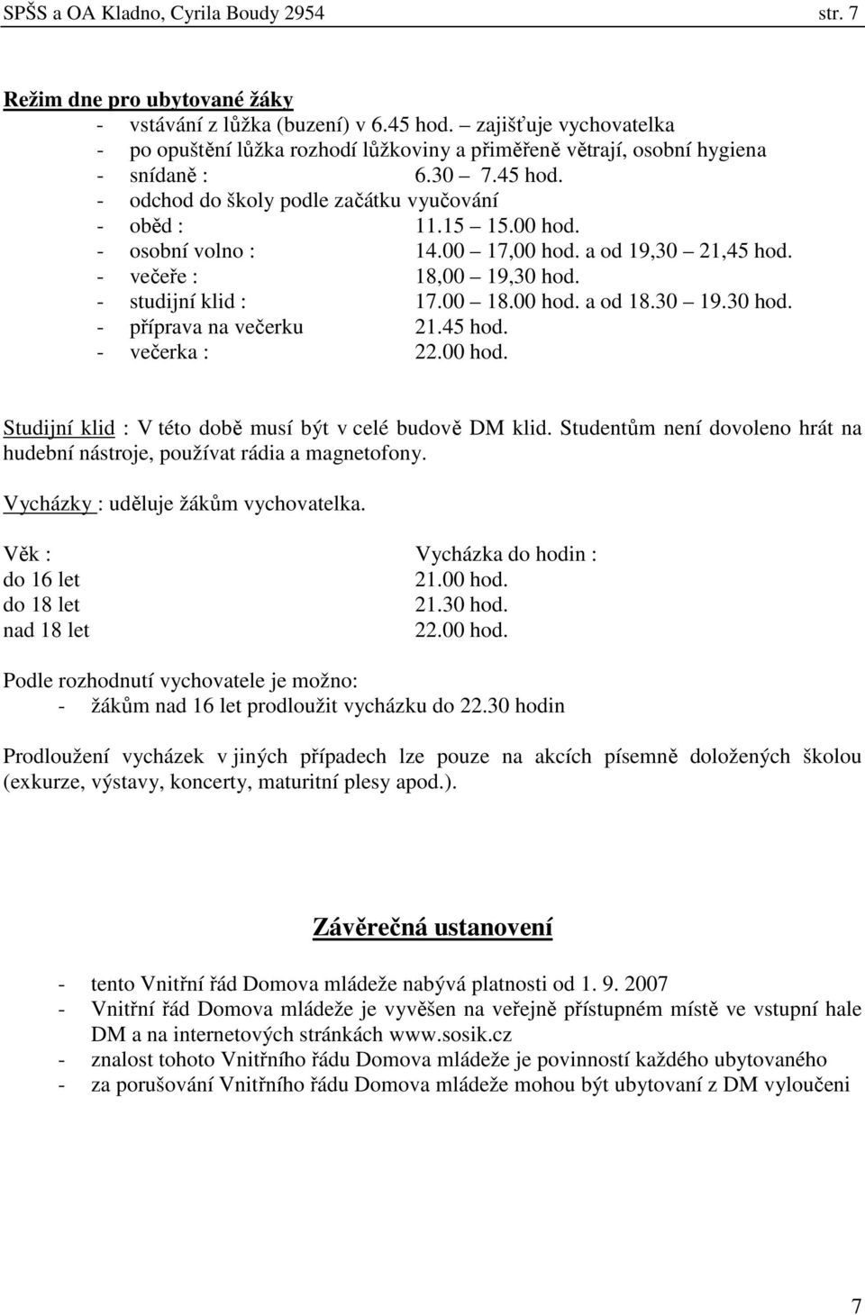 - osobní volno : 14.00 17,00 hod. a od 19,30 21,45 hod. - večeře : 18,00 19,30 hod. - studijní klid : 17.00 18.00 hod. a od 18.30 19.30 hod. - příprava na večerku 21.45 hod. - večerka : 22.00 hod. Studijní klid : V této době musí být v celé budově DM klid.