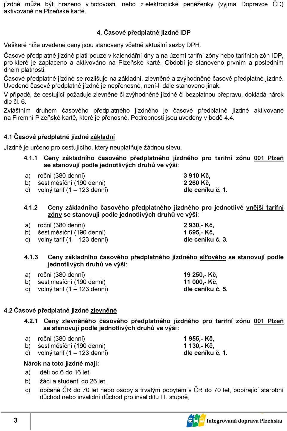 Časové předplatné jízdné platí pouze v kalendářní dny a na území tarifní zóny nebo tarifních zón IDP, pro které je zaplaceno a aktivováno na Plzeňské kartě.