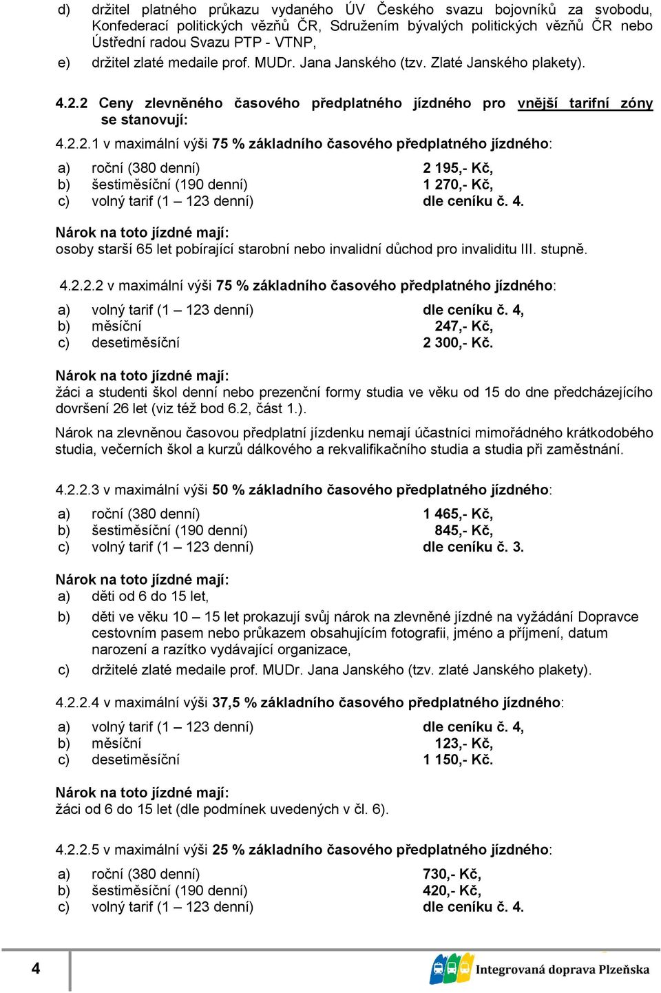 2 Ceny zlevněného časového předplatného pro vnější tarifní zóny se stanovují: 4.2.2.1 v maximální výši 75 % časového předplatného : a) roční (380 denní) 2 195,- Kč, b) šestiměsíční (190 denní) 1 270,- Kč, c) volný tarif (1 123 denní) dle ceníku č.