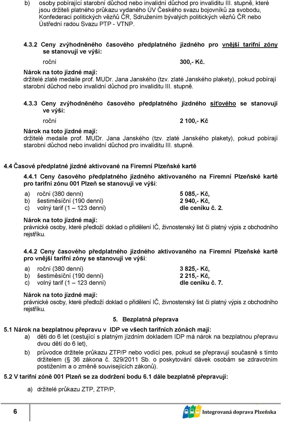 VTNP. 4.3.2 Ceny zvýhodněného časového předplatného pro vnější tarifní zóny se stanovují ve výši: roční 300,- Kč. držitelé zlaté medaile prof. MUDr. Jana Janského (tzv.