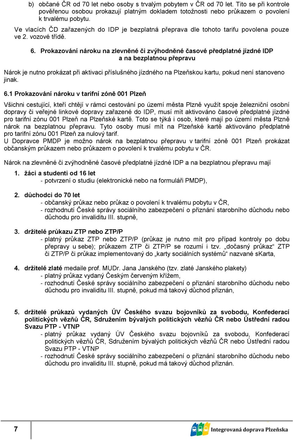 Prokazování nároku na zlevněné či zvýhodněné časové předplatné jízdné IDP a na bezplatnou přepravu Nárok je nutno prokázat při aktivaci příslušného na Plzeňskou kartu, pokud není stanoveno jinak. 6.