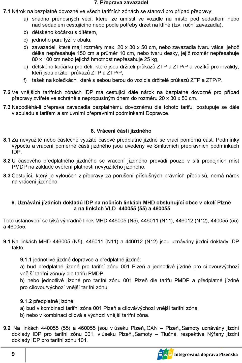 podle potřeby držet na klíně (tzv. ruční zavazadla), b) dětského kočárku s dítětem, c) jednoho páru lyží v obalu, d) zavazadel, které mají rozměry max.