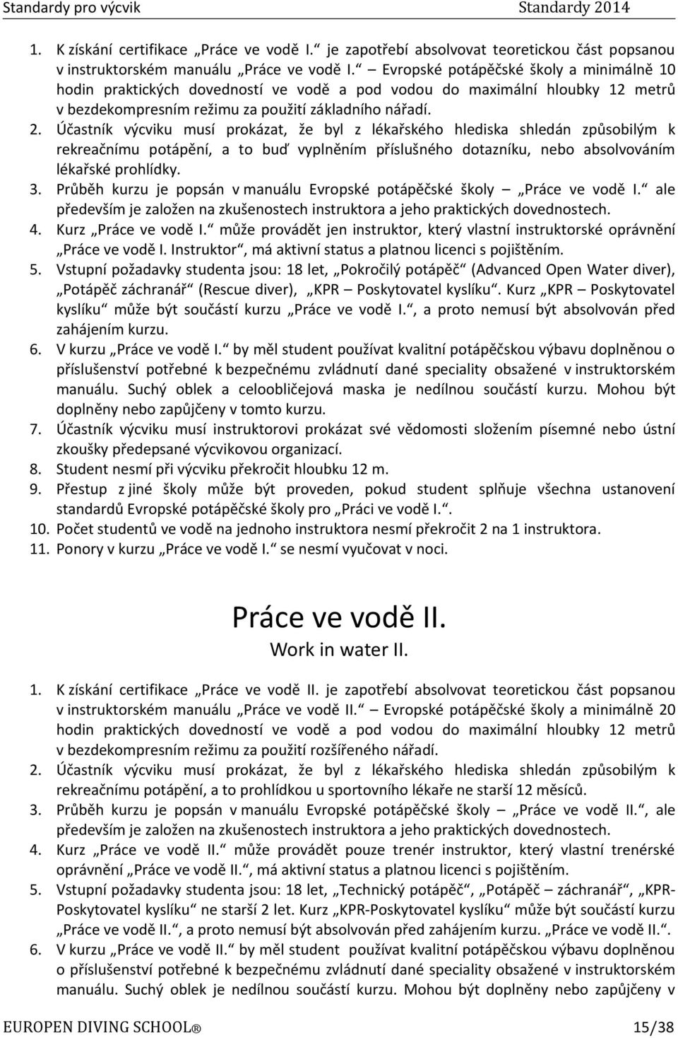Účastník výcviku musí prokázat, že byl z lékařského hlediska shledán způsobilým k rekreačnímu potápění, a to buď vyplněním příslušného dotazníku, nebo absolvováním lékařské prohlídky. 3.