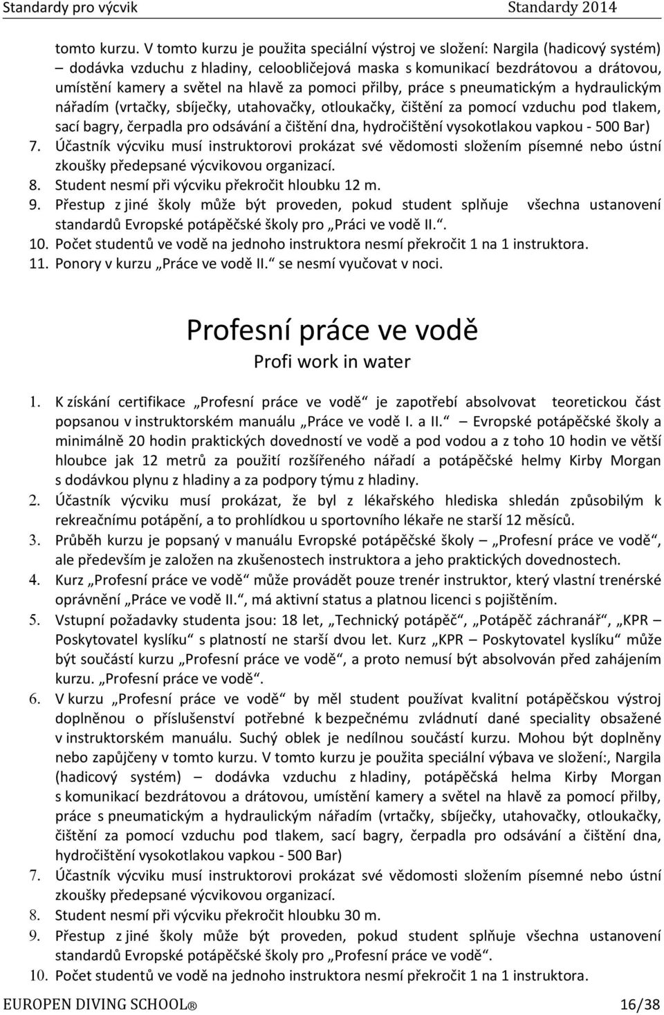 za pomoci přilby, práce s pneumatickým a hydraulickým nářadím (vrtačky, sbíječky, utahovačky, otloukačky, čištění za pomocí vzduchu pod tlakem, sací bagry, čerpadla pro odsávání a čištění dna,