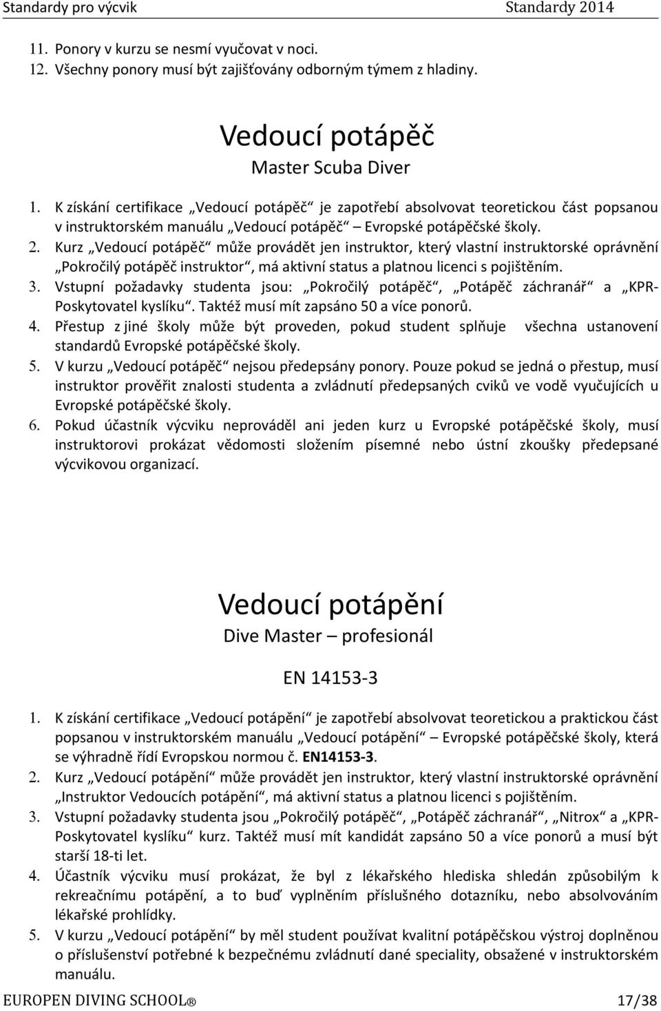 Kurz Vedoucí potápěč může provádět jen instruktor, který vlastní instruktorské oprávnění Pokročilý potápěč instruktor, má aktivní status a platnou licenci s pojištěním.