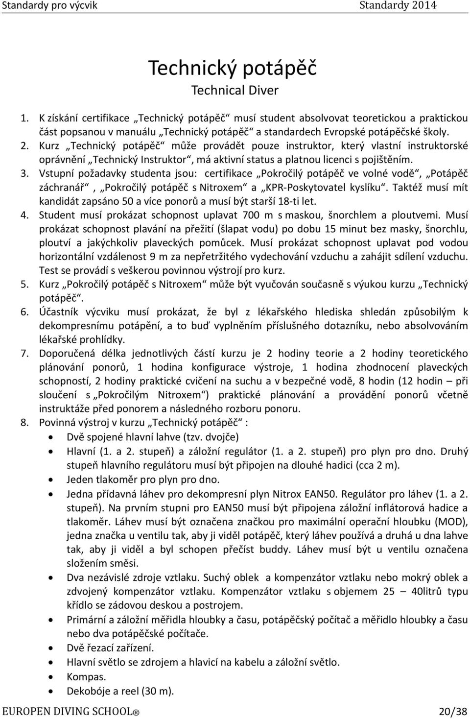 Kurz Technický potápěč může provádět pouze instruktor, který vlastní instruktorské oprávnění Technický Instruktor, má aktivní status a platnou licenci s pojištěním. 3.