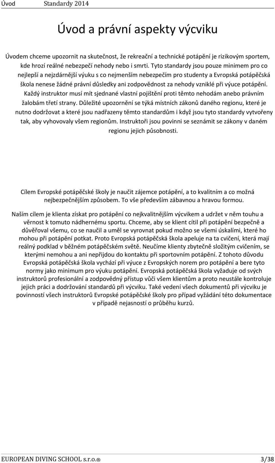 vzniklé při výuce potápění. Každý instruktor musí mít sjednané vlastní pojištění proti těmto nehodám anebo právním žalobám třetí strany.