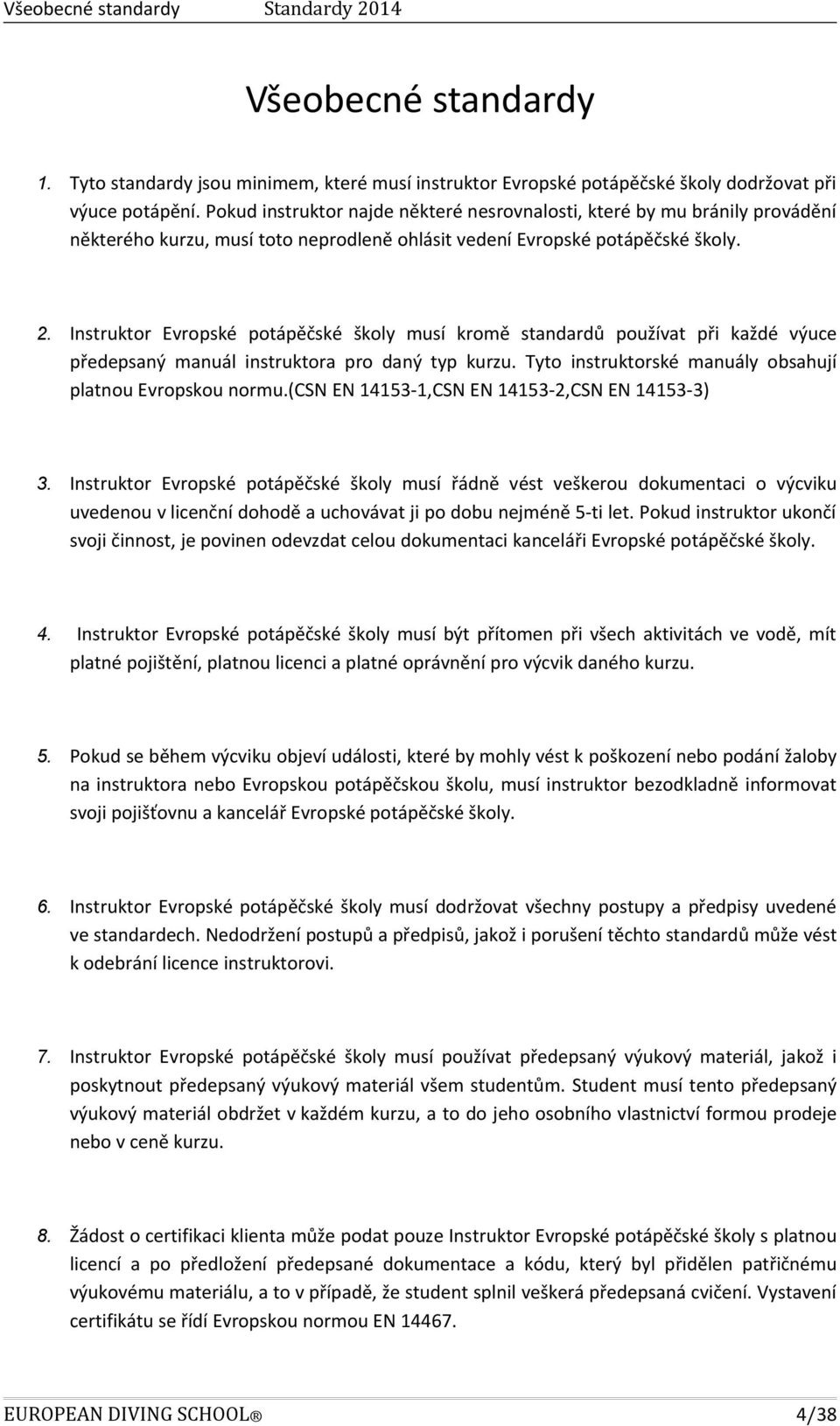 Instruktor Evropské potápěčské školy musí kromě standardů používat při každé výuce předepsaný manuál instruktora pro daný typ kurzu. Tyto instruktorské manuály obsahují platnou Evropskou normu.