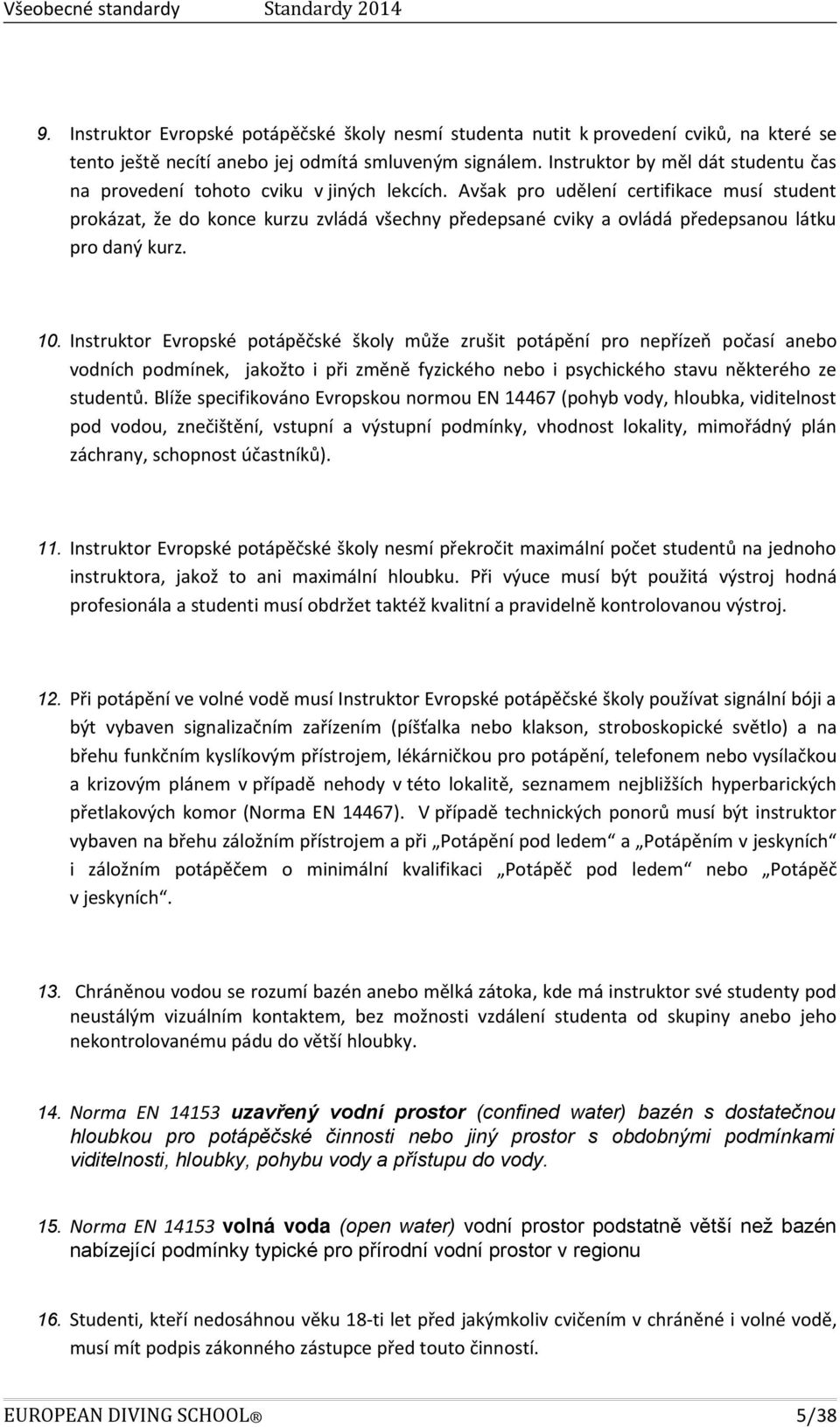 Avšak pro udělení certifikace musí student prokázat, že do konce kurzu zvládá všechny předepsané cviky a ovládá předepsanou látku pro daný kurz. 10.