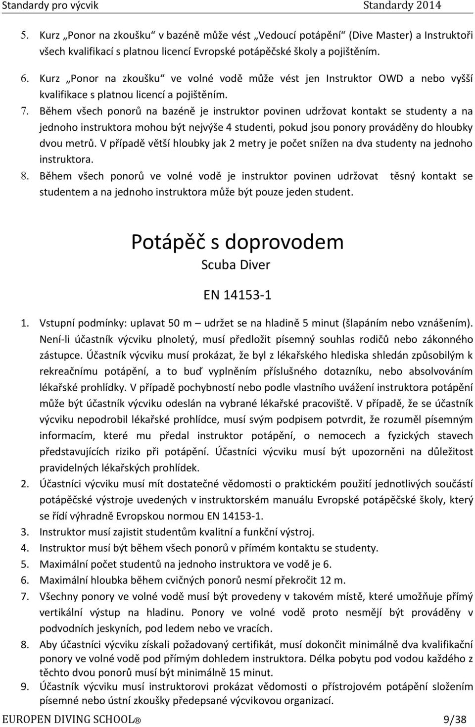 Během všech ponorů na bazéně je instruktor povinen udržovat kontakt se studenty a na jednoho instruktora mohou být nejvýše 4 studenti, pokud jsou ponory prováděny do hloubky dvou metrů.