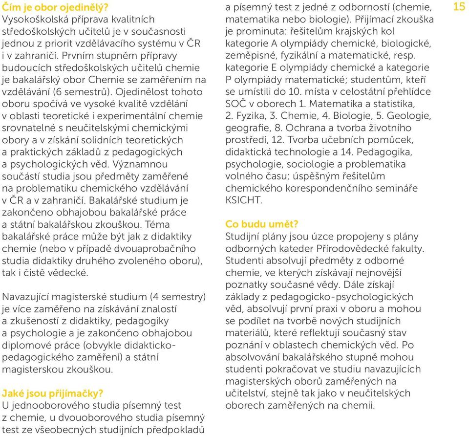 Ojedinělost tohoto oboru spočívá ve vysoké kvalitě vzdělání v oblasti teoretické i experimentální chemie srovnatelné s neučitelskými chemickými obory a v získání solidních teoretických a praktických