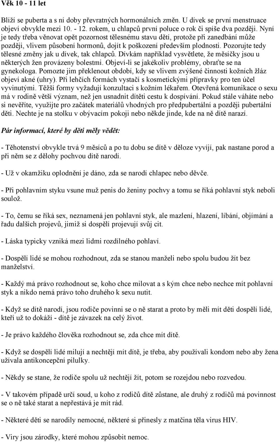 Pozorujte tedy tělesné změny jak u dívek, tak chlapců. Dívkám například vysvětlete, že měsíčky jsou u některých žen provázeny bolestmi. Objeví-li se jakékoliv problémy, obraťte se na gynekologa.