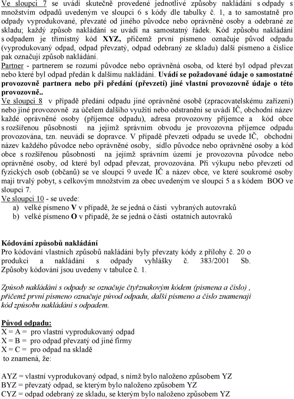 Kód způsobu nakládání s odpadem je třímístný kód XYZ, přičemž první písmeno označuje původ odpadu (vyprodukovaný odpad, odpad převzatý, odpad odebraný ze skladu) další písmeno a číslice pak označují