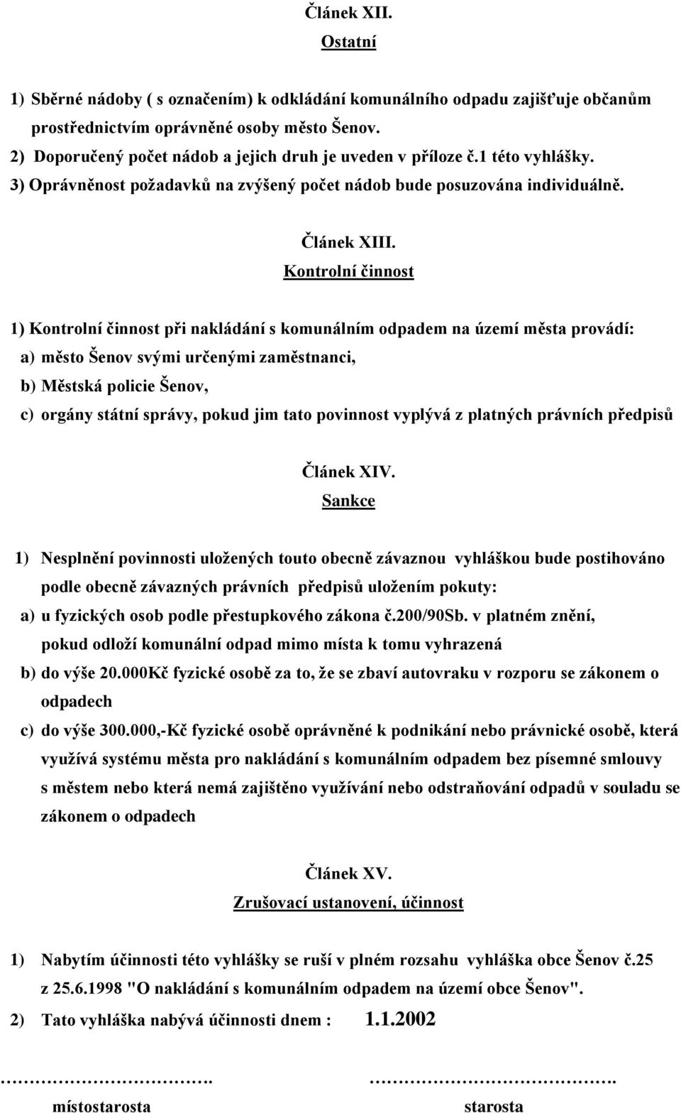 Kontrolní činnost 1) Kontrolní činnost při nakládání s komunálním odpadem na území města provádí: a) město Šenov svými určenými zaměstnanci, b) Městská policie Šenov, c) orgány státní správy, pokud