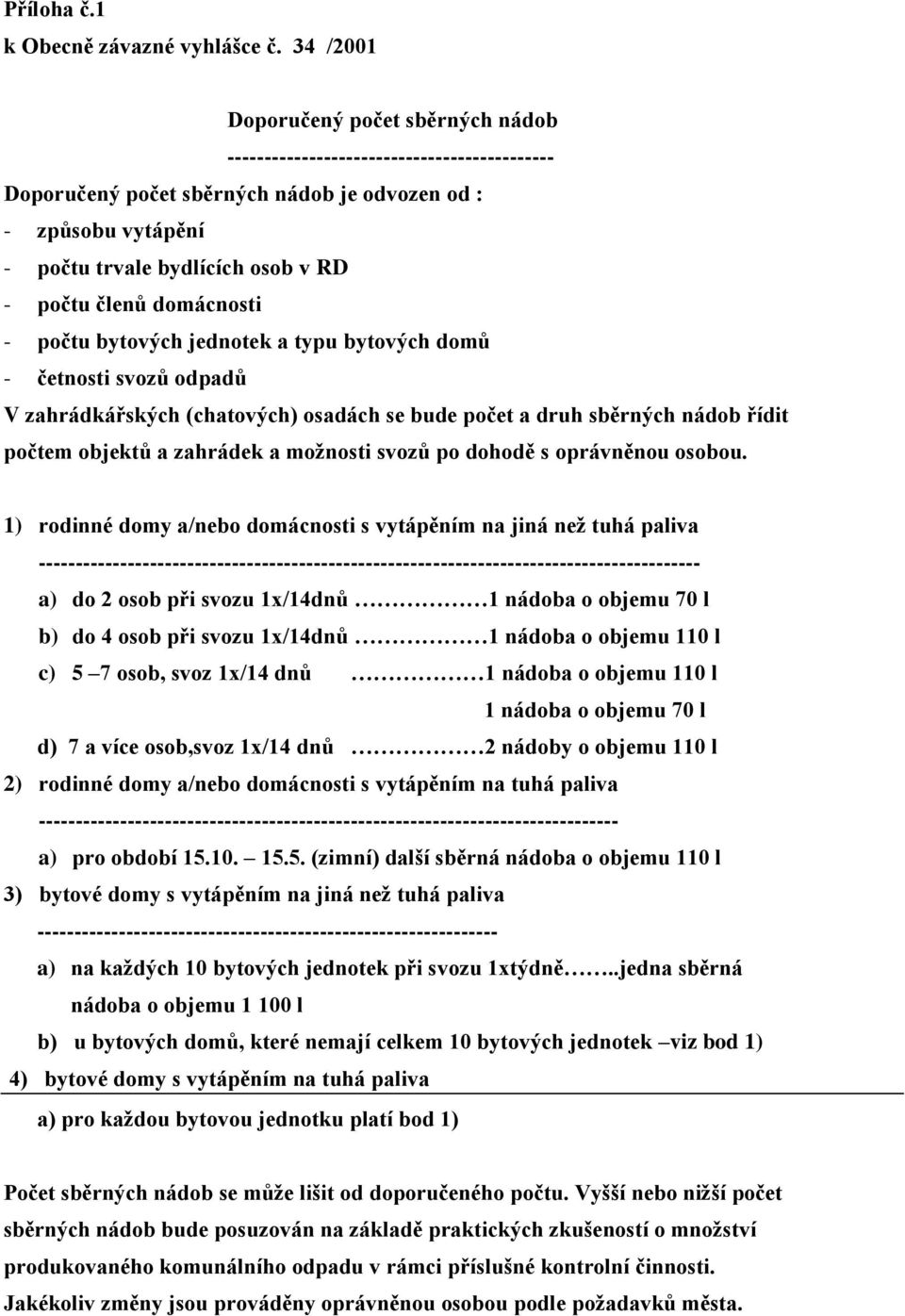 členů domácnosti - počtu bytových jednotek a typu bytových domů - četnosti svozů odpadů V zahrádkářských (chatových) osadách se bude počet a druh sběrných nádob řídit počtem objektů a zahrádek a