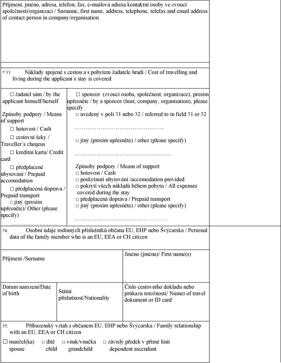 Náklady spojené s cestou a s pobytem žadatele hradí / Cost of travelling and living during the applicant s stay is covered žadatel sám / by the applicant himself/herself Způsoby podpory / Means of