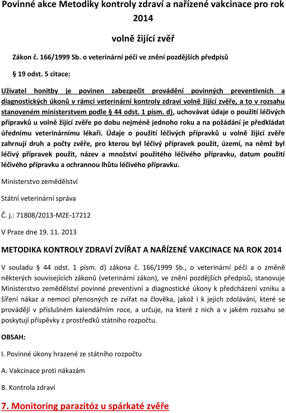 ministerstvem podle 44 odst. 1 písm. d), uchovávat údaje o použití léčivých přípravků u volně žijící zvěře po dobu nejméně jednoho roku a na požádání je předkládat úřednímu veterinárnímu lékaři.