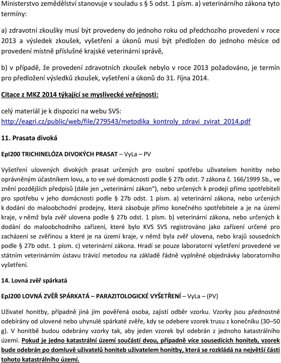 měsíce od provedení místně příslušné krajské veterinární správě, b) v případě, že provedení zdravotních zkoušek nebylo v roce 2013 požadováno, je termín pro předložení výsledků zkoušek, vyšetření a