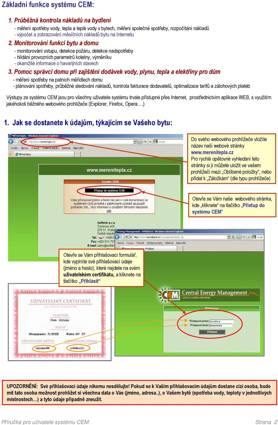 Monitorování funkcí bytu a domu - monitorování vstupu, detekce požáru, detekce nadspotřeby - hlídání provozních parametrů kotelny, výměníku - okamžité informace o havarijních stavech 3.