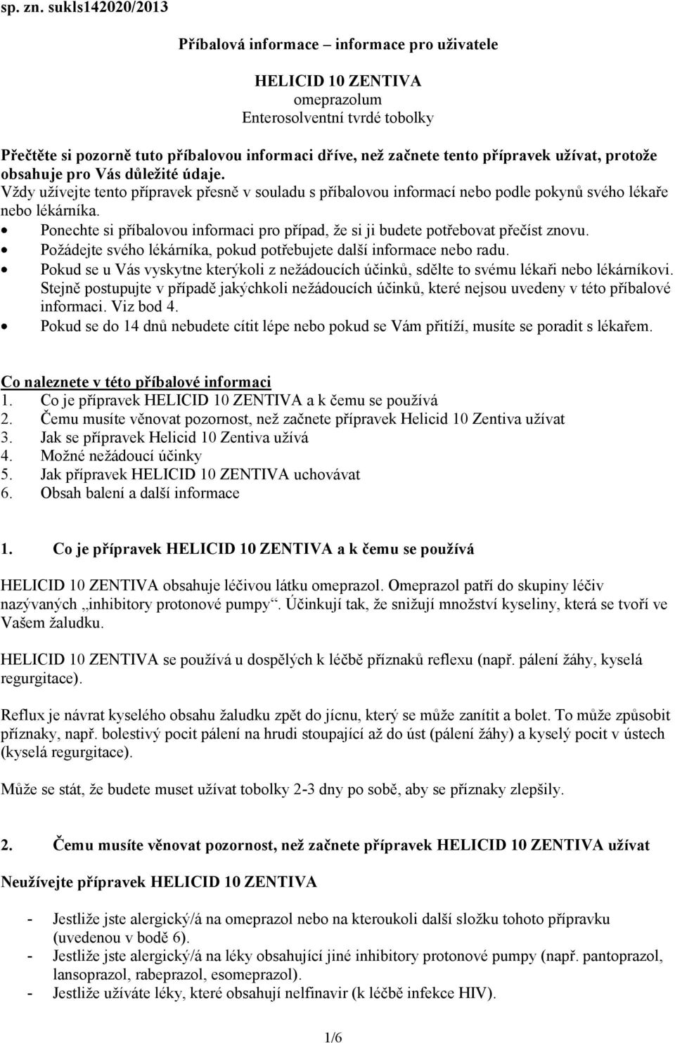 přípravek užívat, protože obsahuje pro Vás důležité údaje. Vždy užívejte tento přípravek přesně v souladu s příbalovou informací nebo podle pokynů svého lékaře nebo lékárníka.