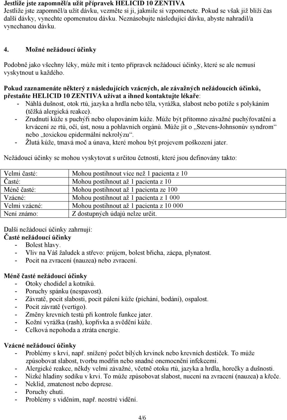 Možné nežádoucí účinky Podobně jako všechny léky, může mít i tento přípravek nežádoucí účinky, které se ale nemusí vyskytnout u každého.