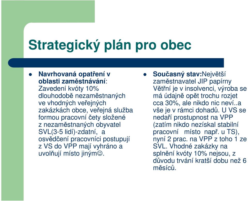 Současný stav:největší zaměstnavatel JIP papírny Větřní je v insolvenci, výroba se má údajně opět trochu rozjet cca 30%, ale nikdo nic neví..a vše je v rámci dohadů.