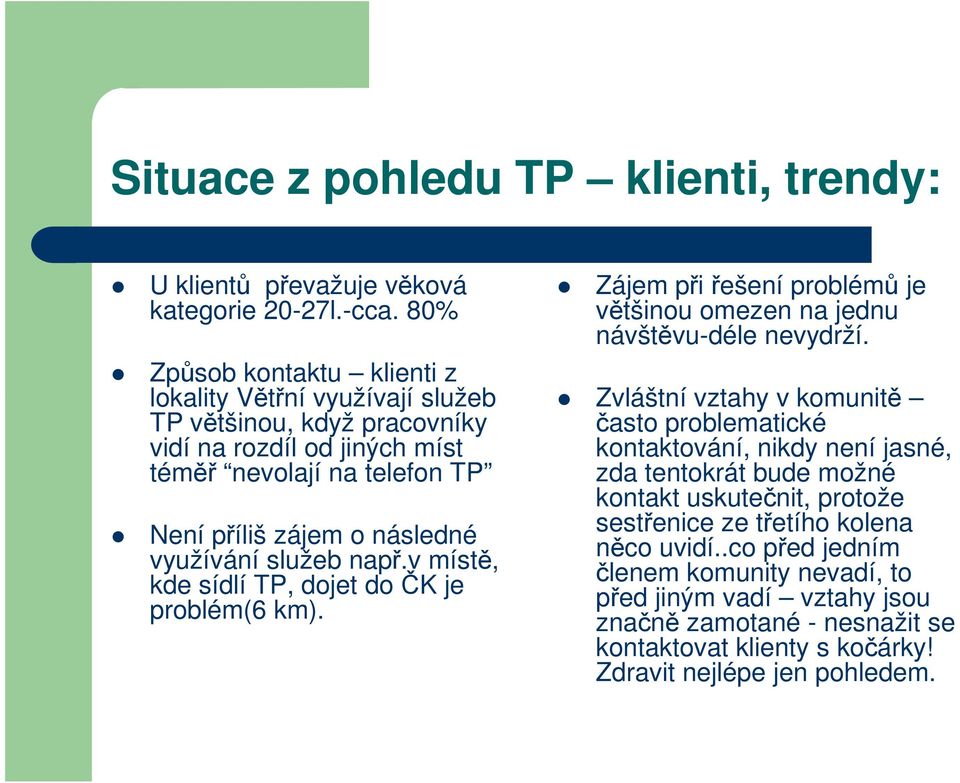 využívání služeb např.v místě, kde sídlí TP, dojet do ČK je problém(6 km). Zájem při řešení problémů je většinou omezen na jednu návštěvu-déle nevydrží.