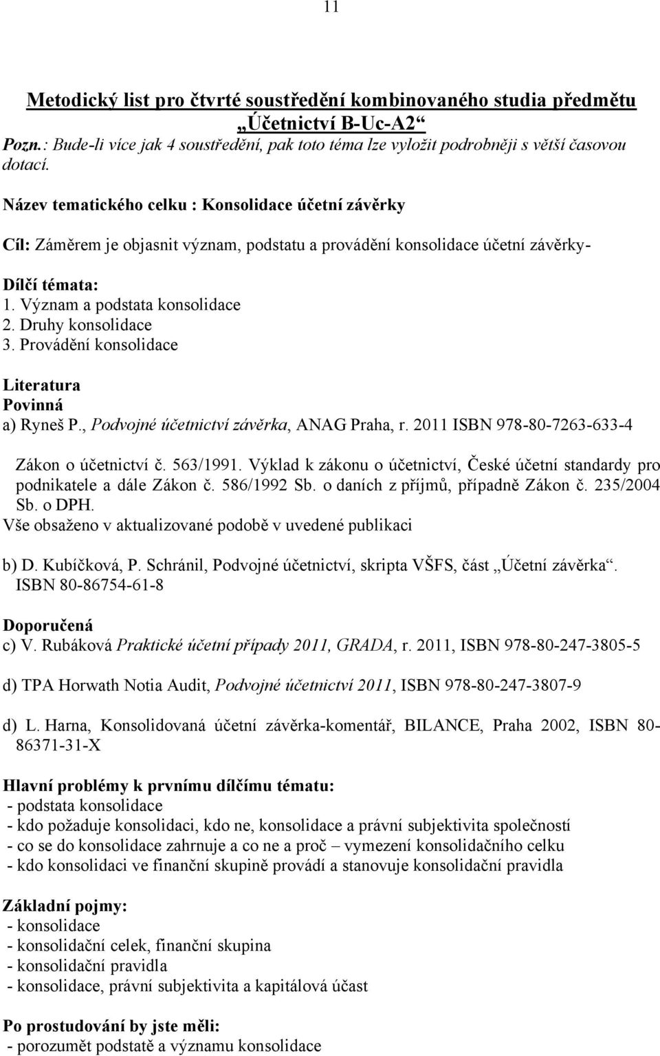 Druhy konsolidace 3. Provádění konsolidace Literatura Povinná a) Ryneš P., Podvojné účetnictví závěrka, ANAG Praha, r. 2011 ISBN 978-80-7263-633-4 Zákon o účetnictví č. 563/1991.