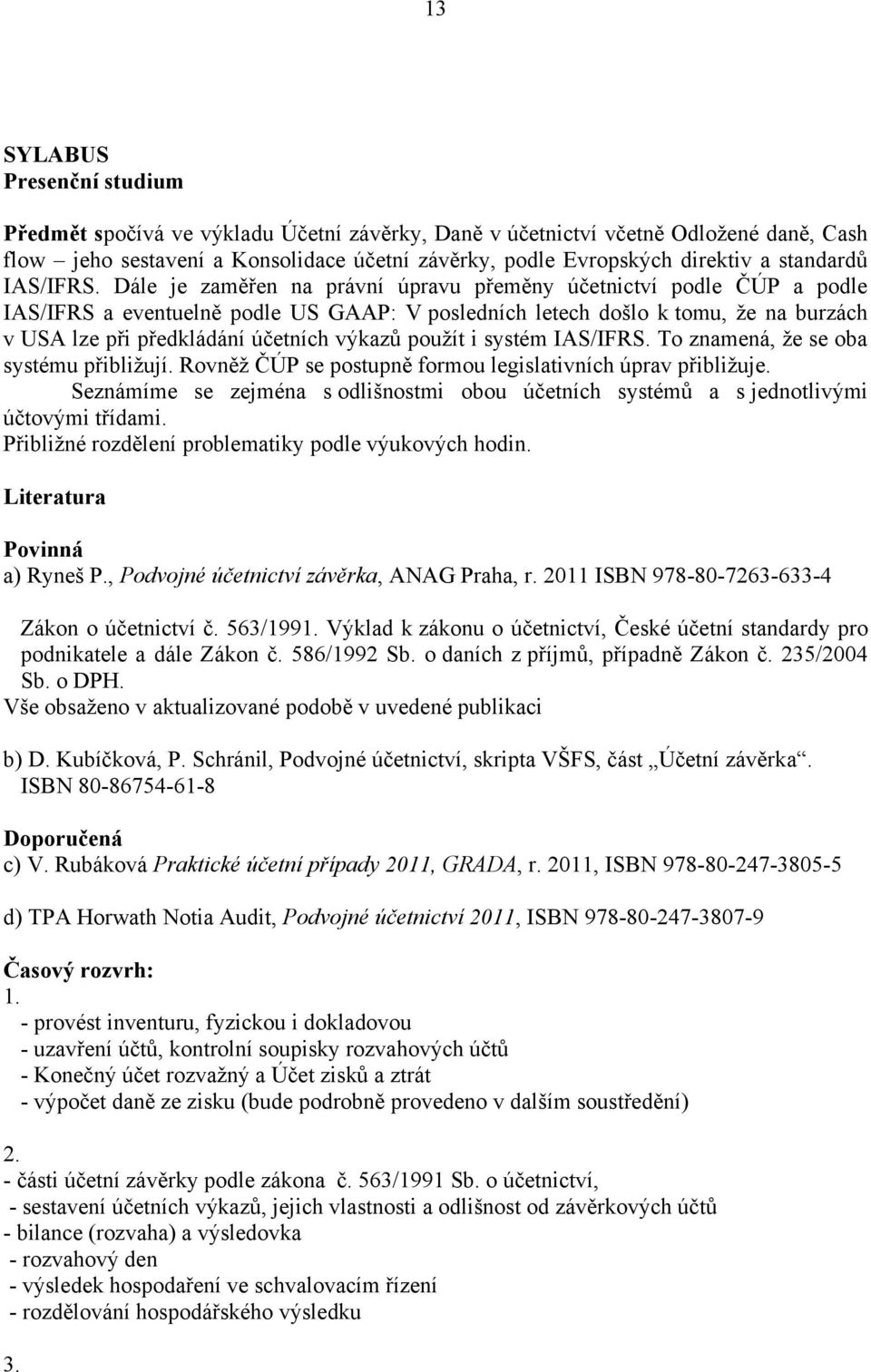 Dále je zaměřen na právní úpravu přeměny účetnictví podle ČÚP a podle IAS/IFRS a eventuelně podle US GAAP: V posledních letech došlo k tomu, že na burzách v USA lze při předkládání účetních výkazů