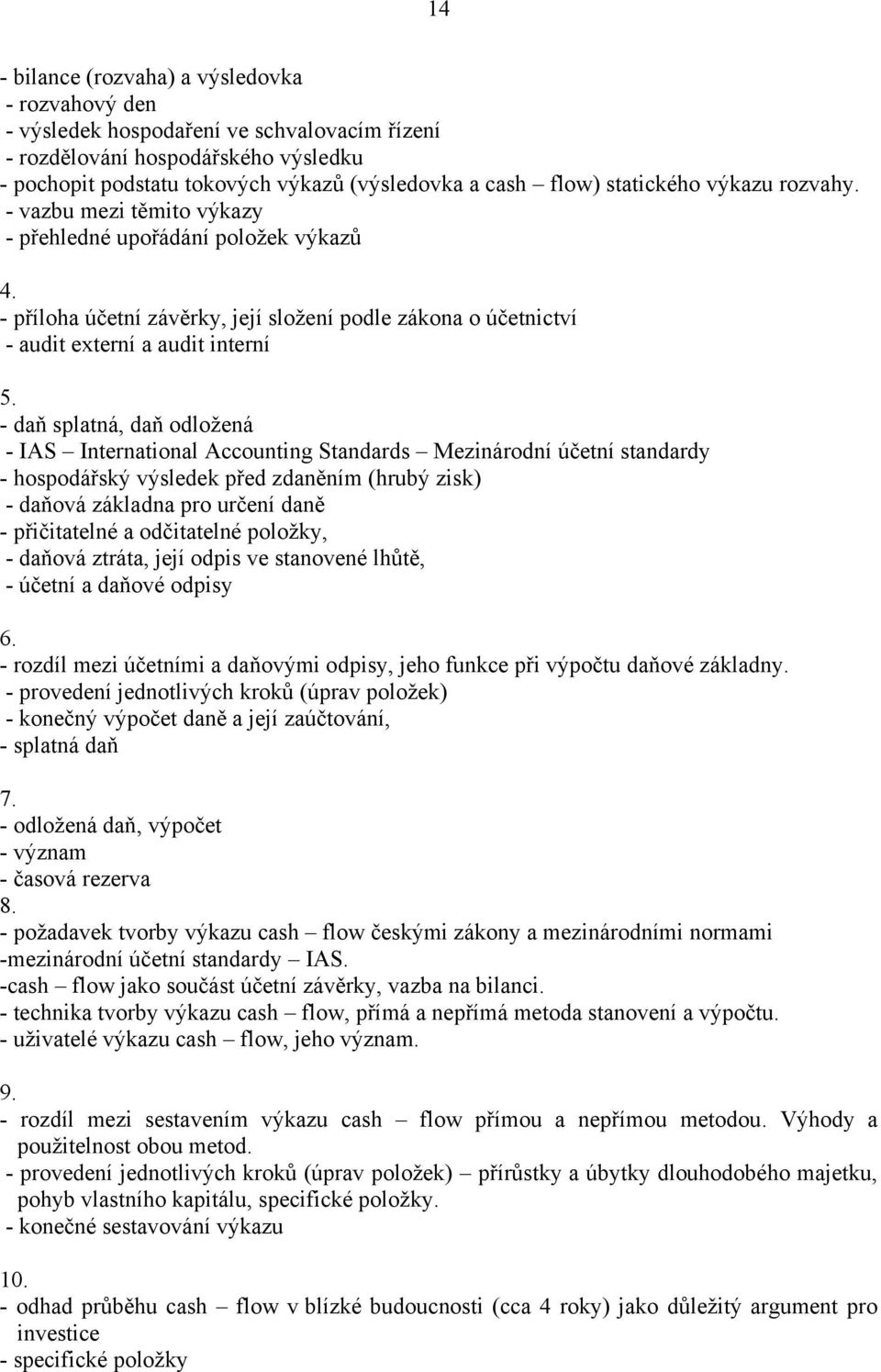 - daň splatná, daň odložená - IAS International Accounting Standards Mezinárodní účetní standardy - hospodářský výsledek před zdaněním (hrubý zisk) - daňová základna pro určení daně - přičitatelné a