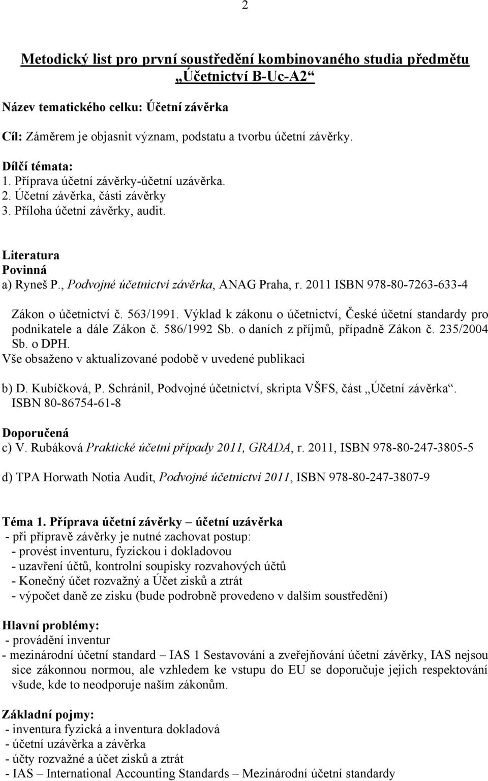 2011 ISBN 978-80-7263-633-4 Zákon o účetnictví č. 563/1991. Výklad k zákonu o účetnictví, České účetní standardy pro podnikatele a dále Zákon č. 586/1992 Sb. o daních z příjmů, případně Zákon č.