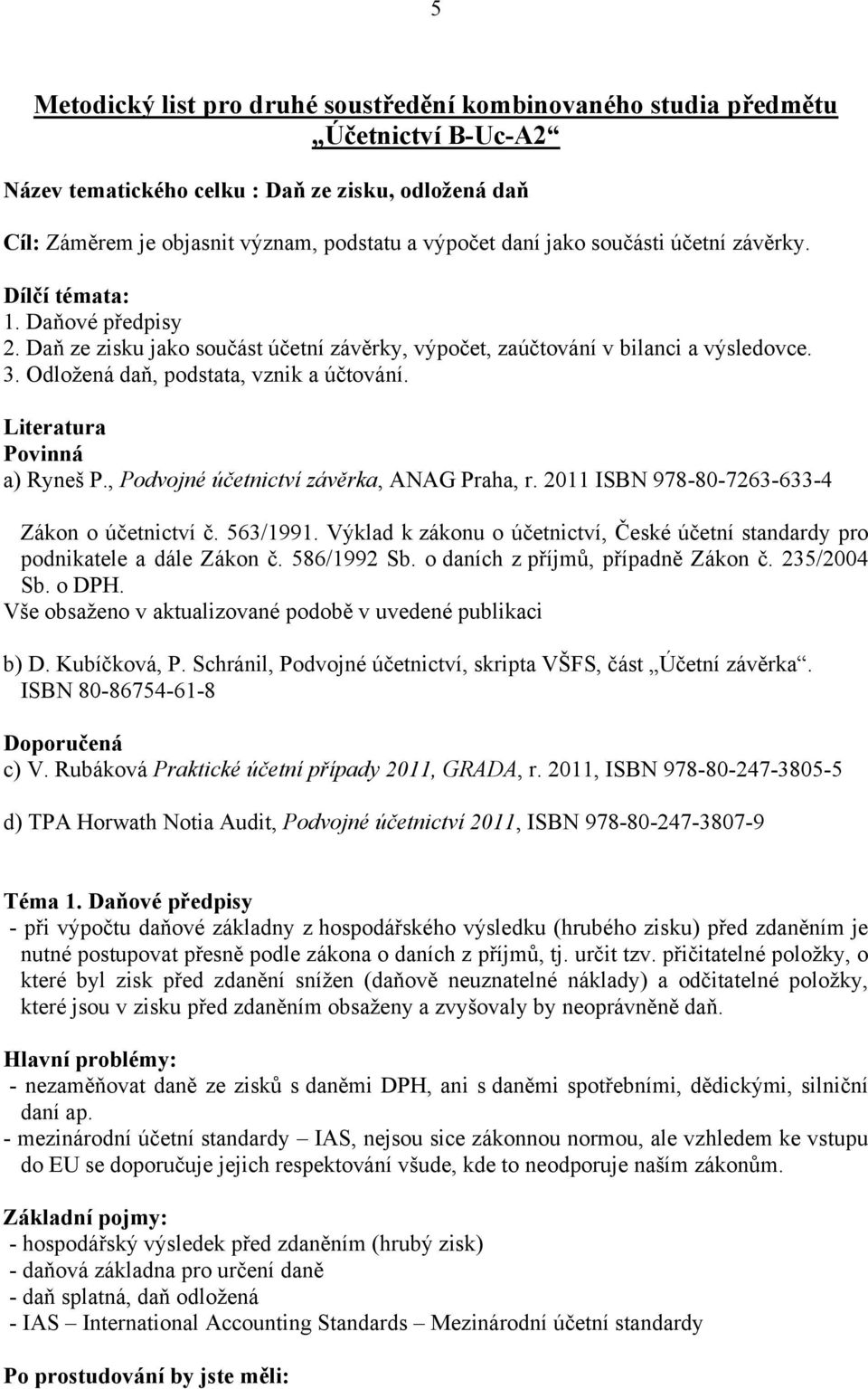 Literatura Povinná a) Ryneš P., Podvojné účetnictví závěrka, ANAG Praha, r. 2011 ISBN 978-80-7263-633-4 Zákon o účetnictví č. 563/1991.