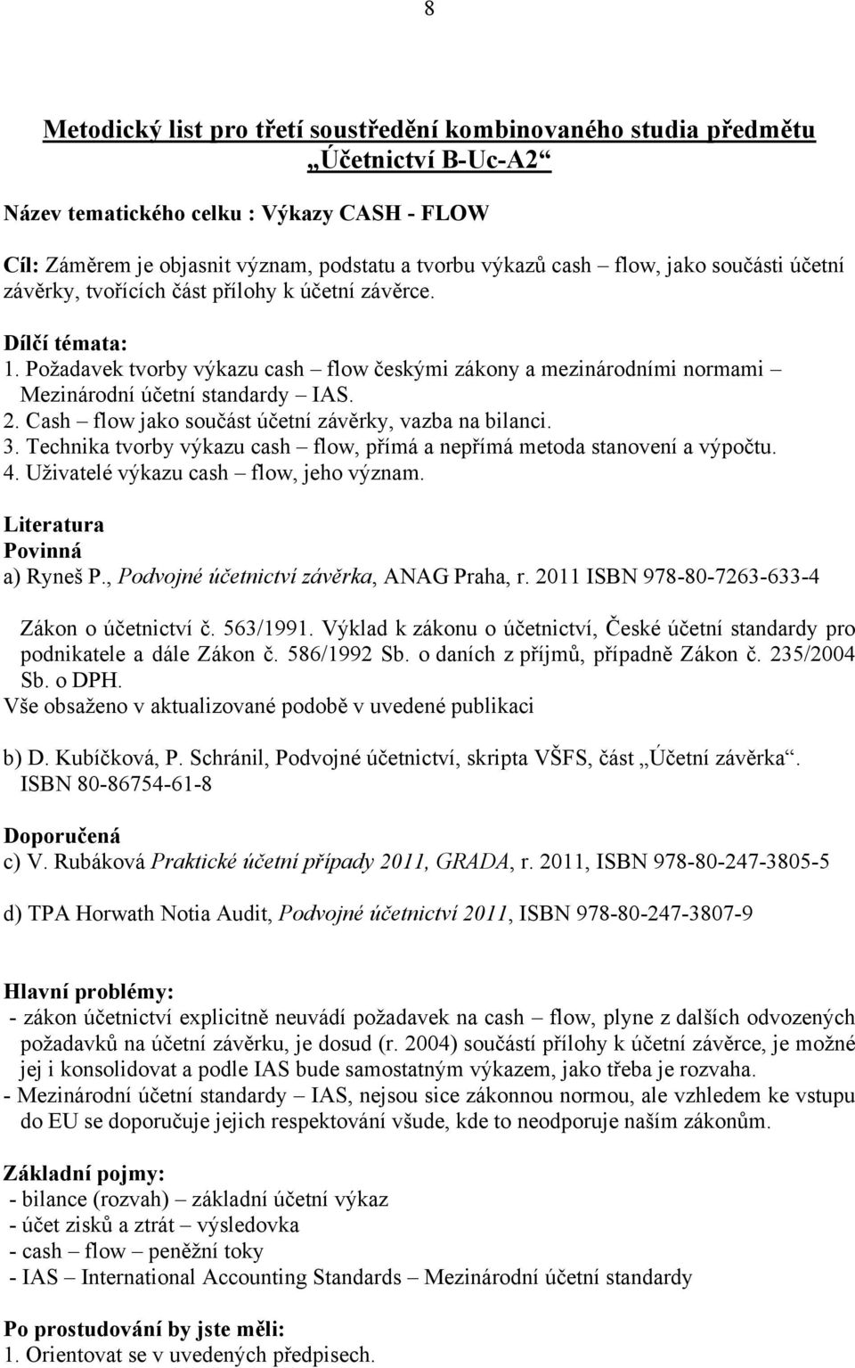 2. Cash flow jako součást účetní závěrky, vazba na bilanci. 3. Technika tvorby výkazu cash flow, přímá a nepřímá metoda stanovení a výpočtu. 4. Uživatelé výkazu cash flow, jeho význam.