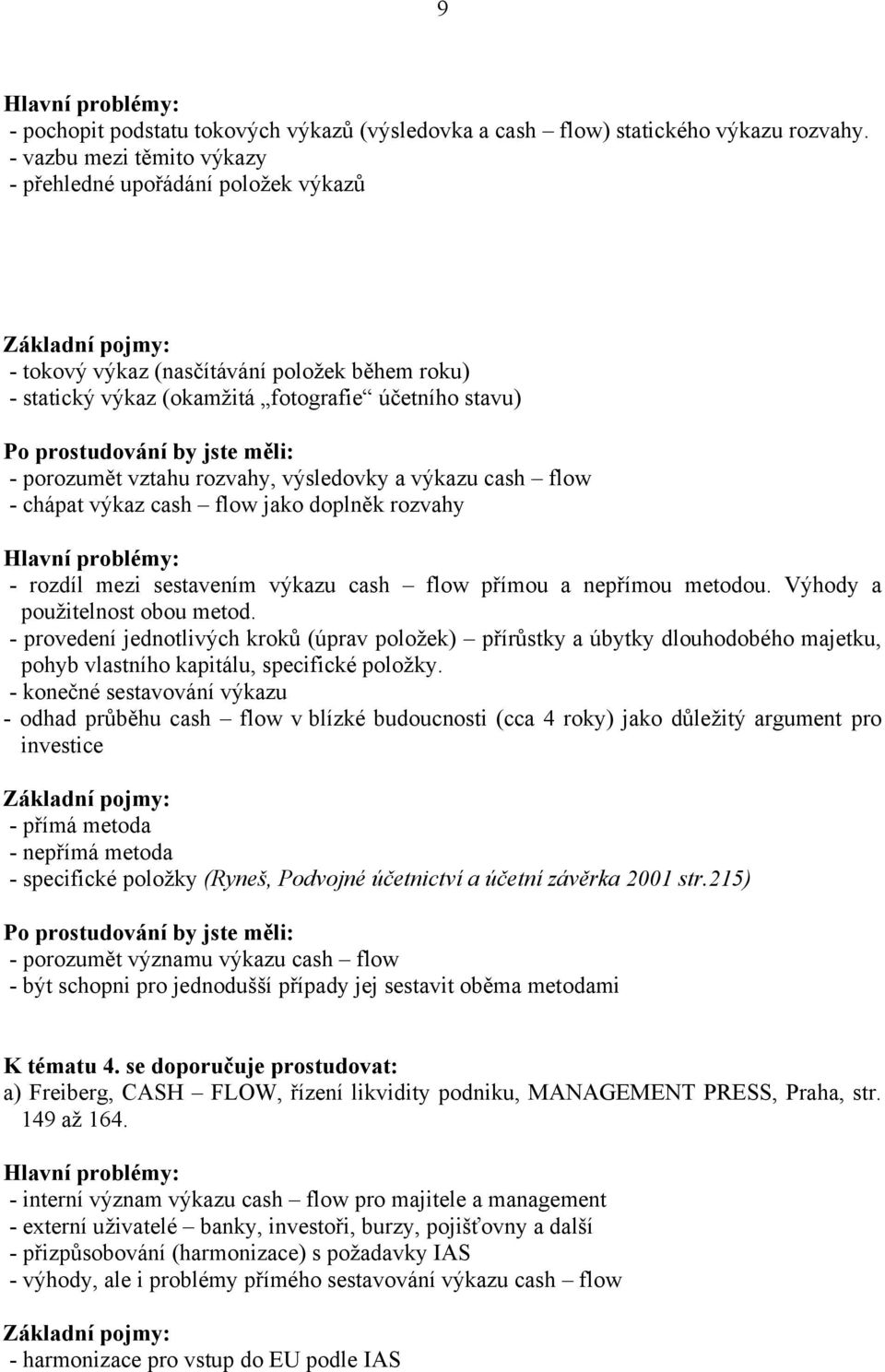 výsledovky a výkazu cash flow - chápat výkaz cash flow jako doplněk rozvahy - rozdíl mezi sestavením výkazu cash flow přímou a nepřímou metodou. Výhody a použitelnost obou metod.