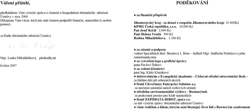 za Radu občanského sdružení Úsměvy za finanční příspěvek PODĚKOVÁNÍ Jihomoravský kraj - za dotaci z rozpočtu Jihomoravského kraje 43.Kč KPMG Česká republika, s.r.o. 1. Kč Pan Josef Krčál 2.