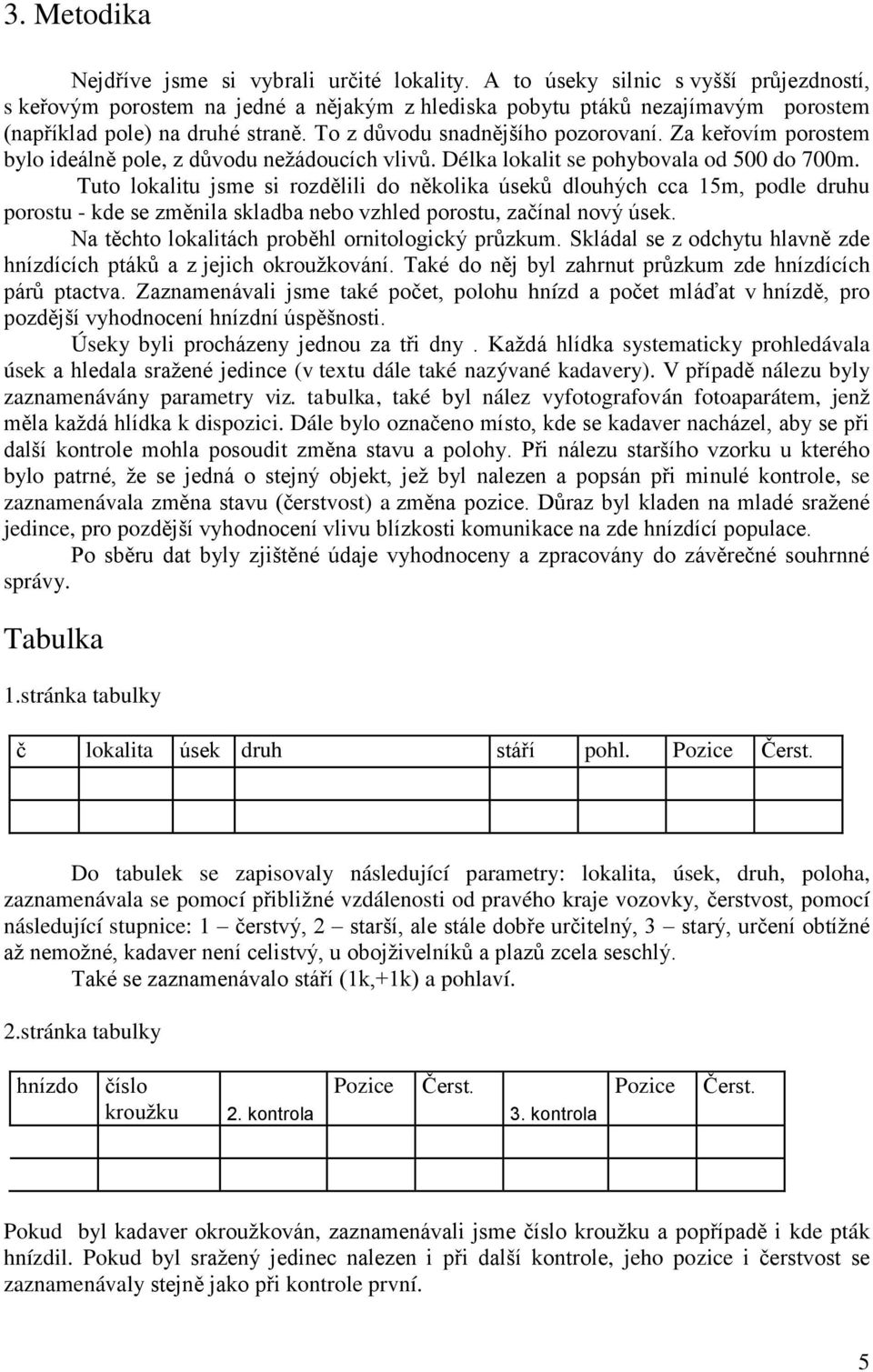 Za keřovím porostem bylo ideálně pole, z důvodu nežádoucích vlivů. Délka lokalit se pohybovala od 500 do 700m.