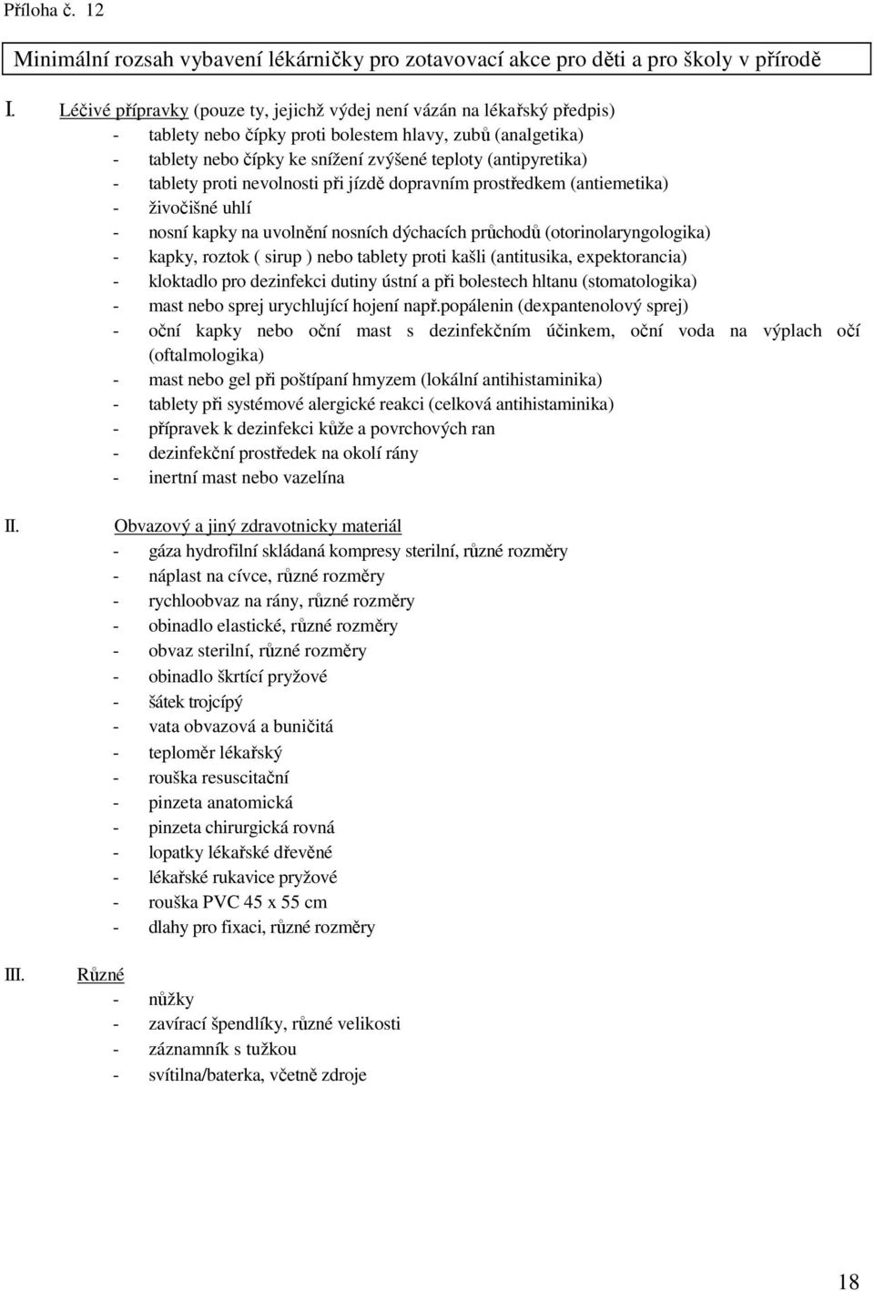 tablety proti nevolnosti při jízdě dopravním prostředkem (antiemetika) - živočišné uhlí - nosní kapky na uvolnění nosních dýchacích průchodů (otorinolaryngologika) - kapky, roztok ( sirup ) nebo