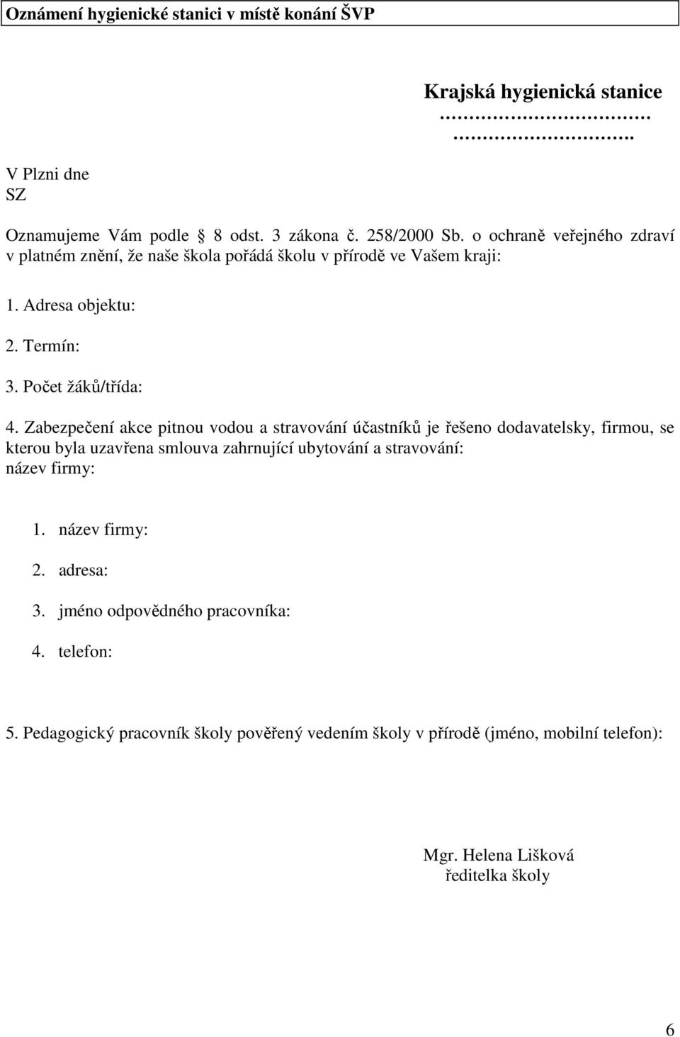 Zabezpečení akce pitnou vodou a stravování účastníků je řešeno dodavatelsky, firmou, se kterou byla uzavřena smlouva zahrnující ubytování a stravování: název firmy: